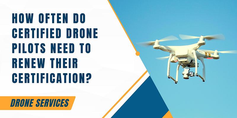 How Often Do Certified Drone Pilots Need to Renew Their Certification?