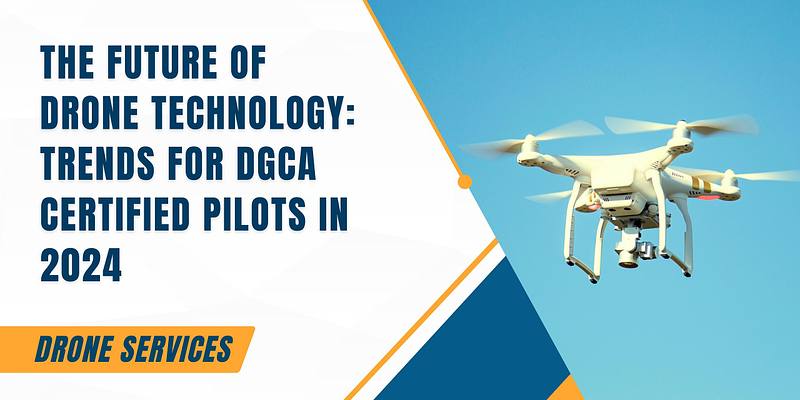 The Future of Drone Technology: Trends for DGCA Certified Pilots in 2024